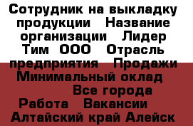 Сотрудник на выкладку продукции › Название организации ­ Лидер Тим, ООО › Отрасль предприятия ­ Продажи › Минимальный оклад ­ 10 000 - Все города Работа » Вакансии   . Алтайский край,Алейск г.